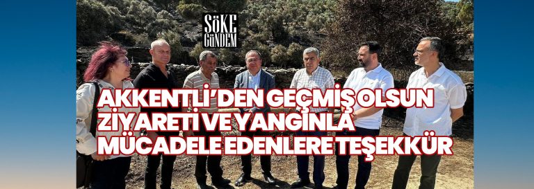 AKKENTLİ’DEN GEÇMİŞ OLSUN ZİYARETİ VE YANGINLA MÜCADELE EDENLERE TEŞEKKÜR