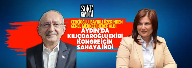 AYDIN’DA KILIÇDAROĞLU EKİBİ KONGRE İÇİN SAHAYA İNDİ