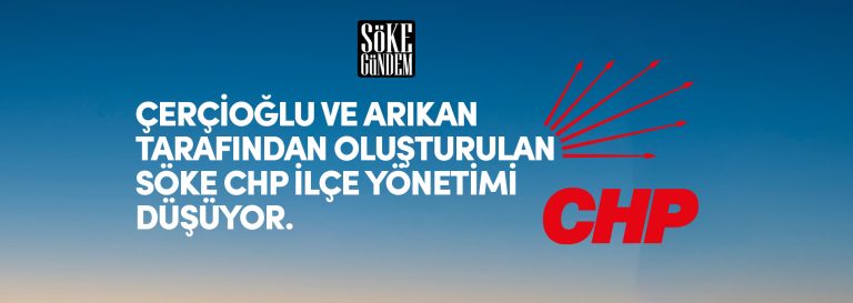 ÇERÇİOĞLU VE ARIKAN TARAFINDAN OLUŞTURULAN SÖKE CHP İLÇE YÖNETİMİ DÜŞÜYOR