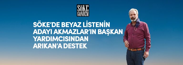 SÖKE’DE BEYAZ LİSTENİN ADAYI AKMAZLAR’IN BAŞKAN YARDIMCISINDAN BAŞKAN ARIKAN’A DESTEK..