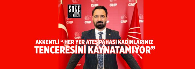 AKKENTLİ “ HER YER ATEŞ PAHASI KADINLARIMIZ TENCERESİNİ KAYNATAMIYOR”